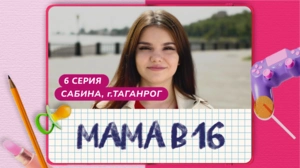 Мама в 16. 6 серия. Сабина, Таганрог