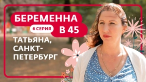 Беременна в 45. 6 серия. Татьяна, Санкт-Петербург