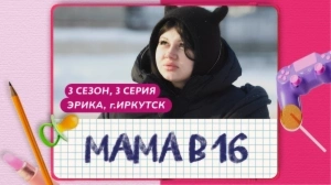 Мама в 16. 3 сезон, 3 серия. Эрика, Иркутск