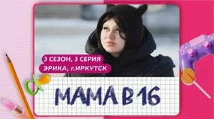 Мама в 16. 3 сезон, 3 серия. Эрика, Иркутск