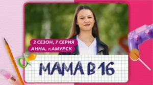 Мама в 16. 2 сезон, 7 серия. Анна, Амурск