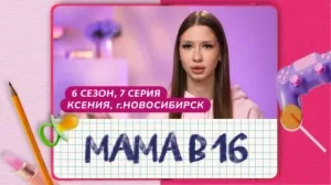 Мама в 16. 6 сезон, 7 серия. Ксения, Новосибирск