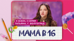 Мама в 16. 5 сезон, 5 серия. Татьяна, Волгоград