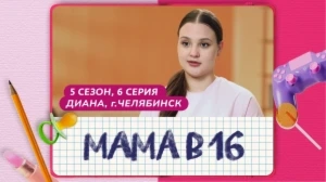 Мама в 16. 5 сезон, 6 серия. Диана, Челябинск