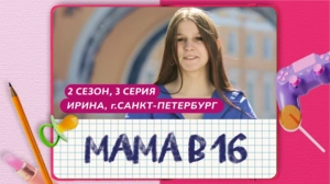 Мама в 16. 2 сезон, 3 серия. Ирина, Санкт-Петербург