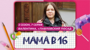 Мама в 16. 3 сезон, 7 серия. Валентина, Павловский Посад