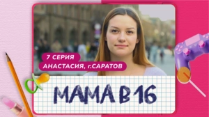 Мама в 16. 7 серия. Анастасия, Саратов